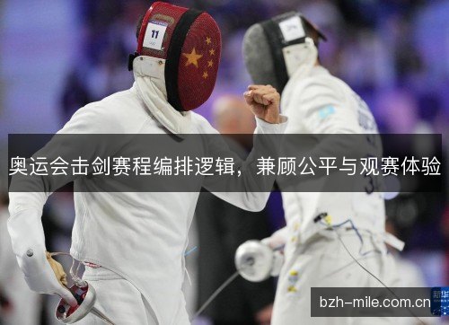 奥运会击剑赛程编排逻辑，兼顾公平与观赛体验
