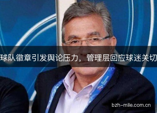 球队徽章引发舆论压力，管理层回应球迷关切