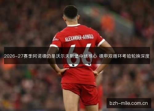 2026-27赛季阿诺德仍是沃尔夫斯堡中场核心 德甲双循环考验轮换深度 2026-27赛季阿诺德仍是沃尔夫斯堡中场核心 德甲双循环考验轮换深度