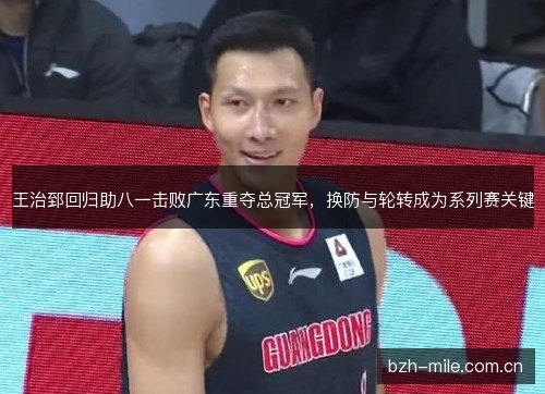 王治郅回归助八一击败广东重夺总冠军，换防与轮转成为系列赛关键